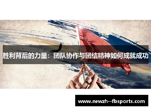 胜利背后的力量：团队协作与团结精神如何成就成功