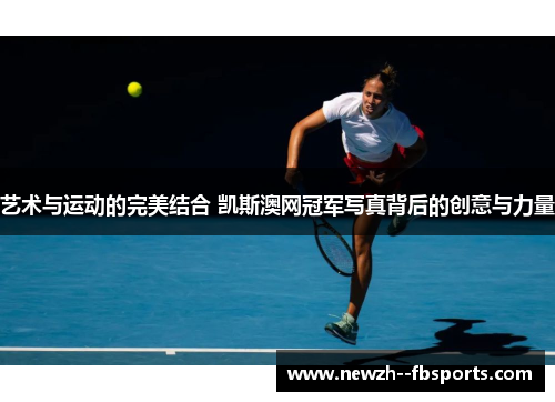 艺术与运动的完美结合 凯斯澳网冠军写真背后的创意与力量