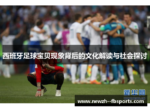 西班牙足球宝贝现象背后的文化解读与社会探讨