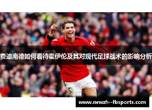 费迪南德如何看待霍伊伦及其对现代足球战术的影响分析