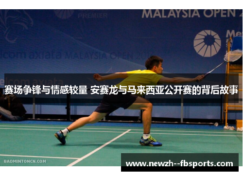 赛场争锋与情感较量 安赛龙与马来西亚公开赛的背后故事 赛场争锋与情感较量 安赛龙与马来西亚公开赛的背后故事