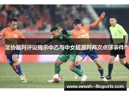 足协裁判评议揭示中乙与中女超漏判两次点球事件