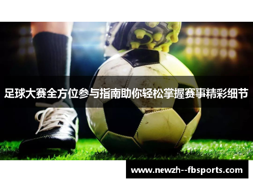 足球大赛全方位参与指南助你轻松掌握赛事精彩细节 足球大赛全方位参与指南助你轻松掌握赛事精彩细节