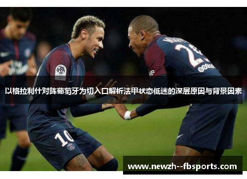 以格拉利什对阵葡萄牙为切入口解析法甲状态低迷的深层原因与背景因素