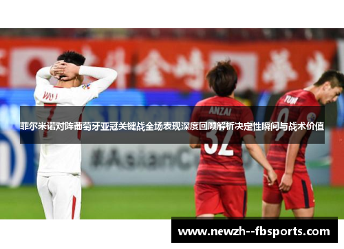 菲尔米诺对阵葡萄牙亚冠关键战全场表现深度回顾解析决定性瞬间与战术价值 菲尔米诺对阵葡萄牙亚冠关键战全场表现深度回顾解析决定性瞬间与战术价值