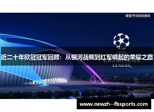 近二十年欧冠冠军回顾:从银河战舰到红军崛起的荣耀之路 近二十年欧冠冠军回顾:从银河战舰到红军崛起的荣耀之路