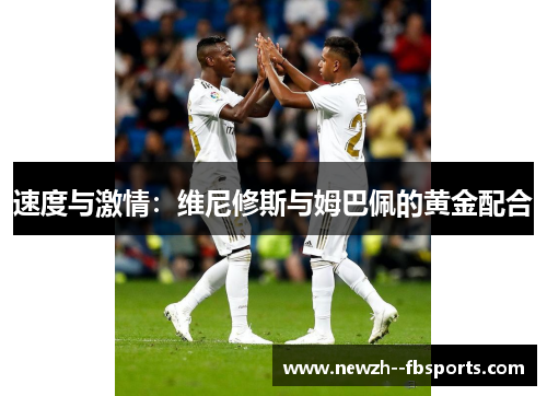 速度与激情：维尼修斯与姆巴佩的黄金配合