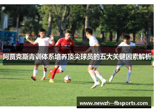 阿贾克斯青训体系培养顶尖球员的五大关键因素解析 阿贾克斯青训体系培养顶尖球员的五大关键因素解析