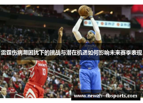 雷霆伤病潮困扰下的挑战与潜在机遇如何影响未来赛季表现