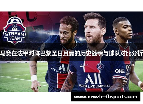 马赛在法甲对阵巴黎圣日耳曼的历史战绩与球队对比分析 马赛在法甲对阵巴黎圣日耳曼的历史战绩与球队对比分析