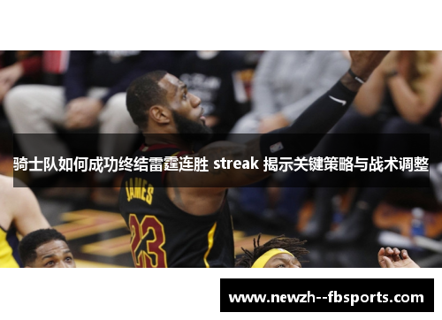 骑士队如何成功终结雷霆连胜 streak 揭示关键策略与战术调整
