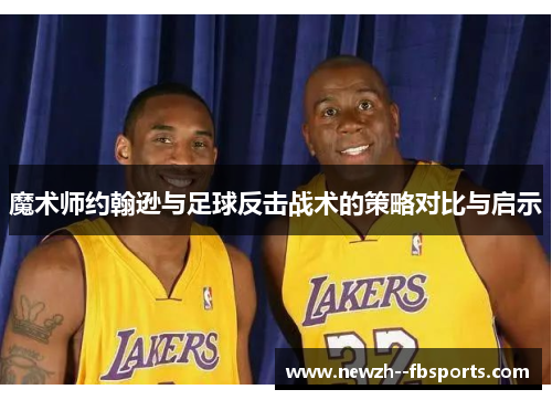 魔术师约翰逊与足球反击战术的策略对比与启示 魔术师约翰逊与足球反击战术的策略对比与启示