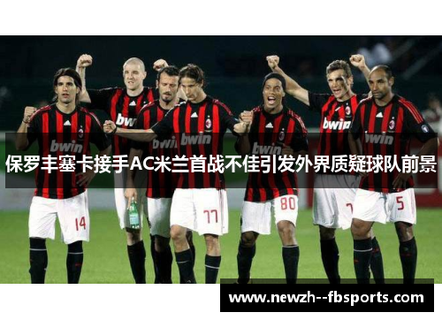 保罗丰塞卡接手AC米兰首战不佳引发外界质疑球队前景