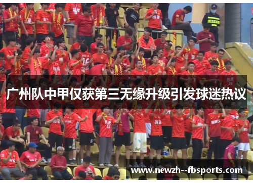 广州队中甲仅获第三无缘升级引发球迷热议
