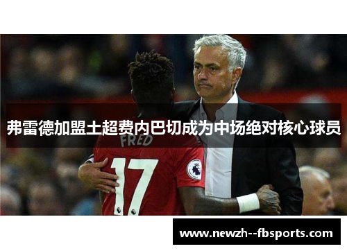 弗雷德加盟土超费内巴切成为中场绝对核心球员
