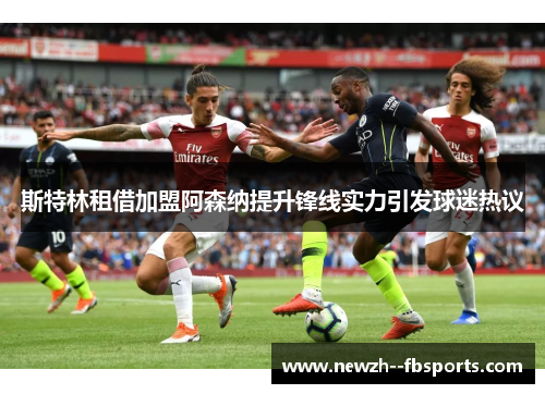 斯特林租借加盟阿森纳提升锋线实力引发球迷热议