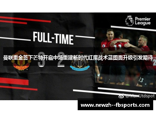 曼联重金签下芒特开启中场重建新时代红魔战术蓝图面升级引发期待
