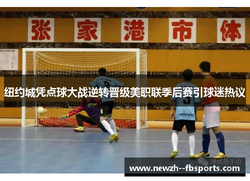 纽约城凭点球大战逆转晋级美职联季后赛引球迷热议 纽约城凭点球大战逆转晋级美职联季后赛引球迷热议