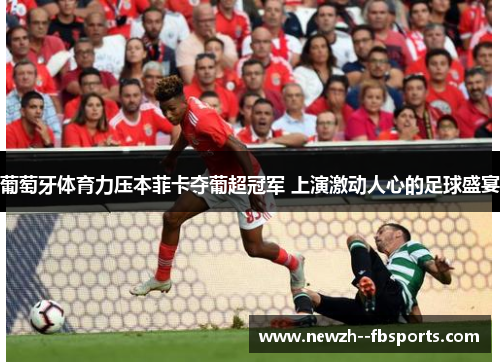 葡萄牙体育力压本菲卡夺葡超冠军 上演激动人心的足球盛宴