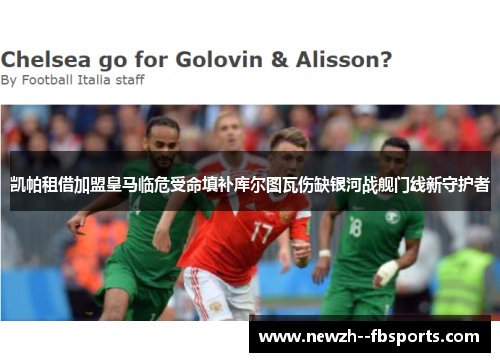 凯帕租借加盟皇马临危受命填补库尔图瓦伤缺银河战舰门线新守护者