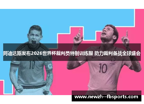 阿迪达斯发布2026世界杯裁判员特制训练服 助力裁判备战全球盛会