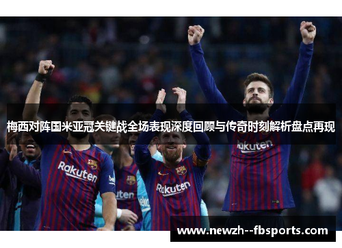 梅西对阵国米亚冠关键战全场表现深度回顾与传奇时刻解析盘点再现