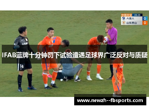 IFAB蓝牌十分钟罚下试验遭遇足球界广泛反对与质疑 IFAB蓝牌十分钟罚下试验遭遇足球界广泛反对与质疑
