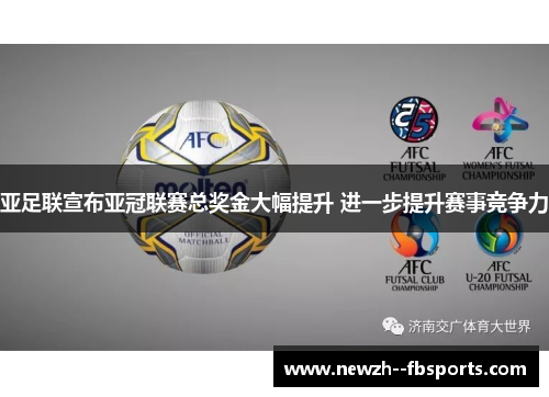 亚足联宣布亚冠联赛总奖金大幅提升 进一步提升赛事竞争力 亚足联宣布亚冠联赛总奖金大幅提升 进一步提升赛事竞争力