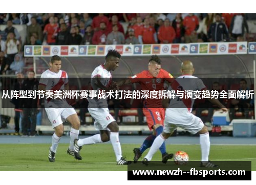 从阵型到节奏美洲杯赛事战术打法的深度拆解与演变趋势全面解析
