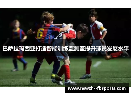 巴萨拉玛西亚打造智能训练监测室提升球员发展水平