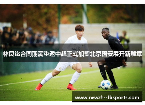 林良铭合同期满重返中超正式加盟北京国安展开新篇章