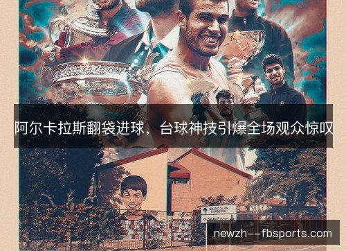 阿尔卡拉斯翻袋进球,台球神技引爆全场观众惊叹 阿尔卡拉斯翻袋进球,台球神技引爆全场观众惊叹