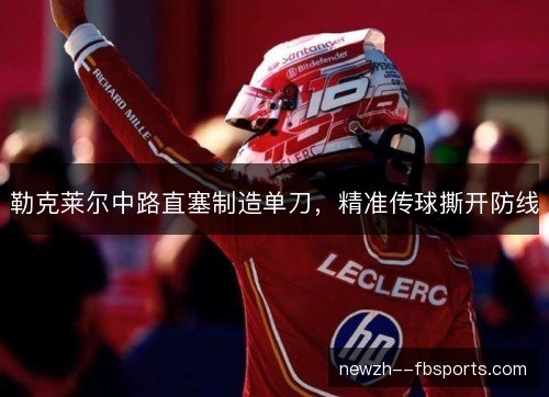 勒克莱尔中路直塞制造单刀,精准传球撕开防线 勒克莱尔中路直塞制造单刀,精准传球撕开防线